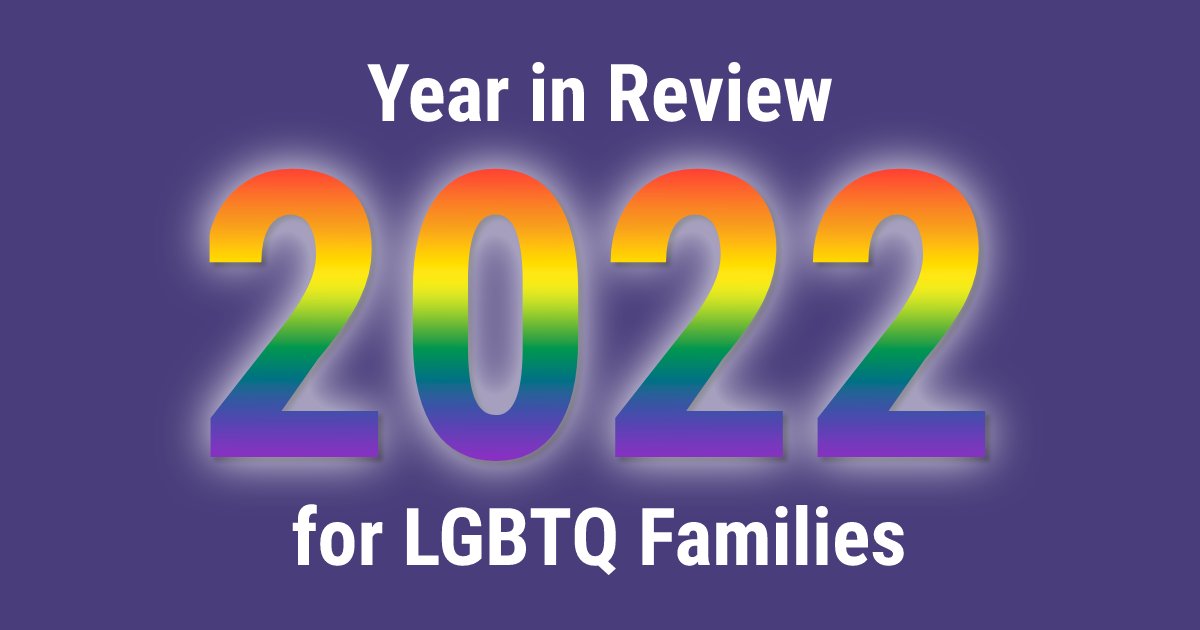 "Exceptionally Challenging”: A 2022 Year in Review for LGBTQ Families
